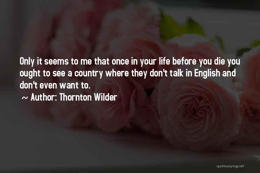 Thornton Wilder Quotes: Only It Seems To Me That Once In Your Life Before You Die You Ought To See A Country Where