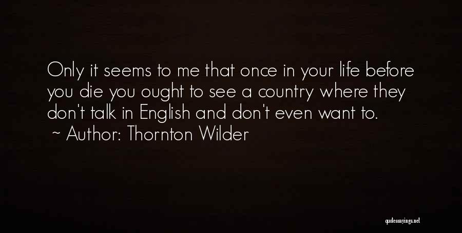 Thornton Wilder Quotes: Only It Seems To Me That Once In Your Life Before You Die You Ought To See A Country Where