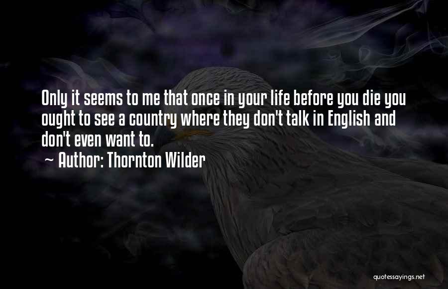 Thornton Wilder Quotes: Only It Seems To Me That Once In Your Life Before You Die You Ought To See A Country Where