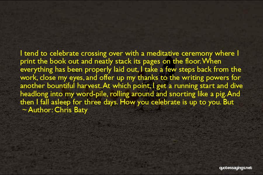 Chris Baty Quotes: I Tend To Celebrate Crossing Over With A Meditative Ceremony Where I Print The Book Out And Neatly Stack Its