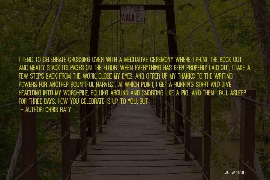 Chris Baty Quotes: I Tend To Celebrate Crossing Over With A Meditative Ceremony Where I Print The Book Out And Neatly Stack Its