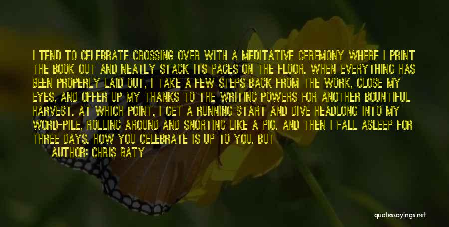 Chris Baty Quotes: I Tend To Celebrate Crossing Over With A Meditative Ceremony Where I Print The Book Out And Neatly Stack Its