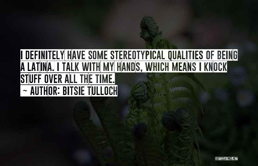 Bitsie Tulloch Quotes: I Definitely Have Some Stereotypical Qualities Of Being A Latina. I Talk With My Hands, Which Means I Knock Stuff