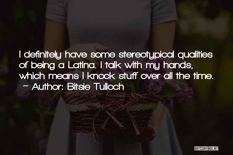 Bitsie Tulloch Quotes: I Definitely Have Some Stereotypical Qualities Of Being A Latina. I Talk With My Hands, Which Means I Knock Stuff