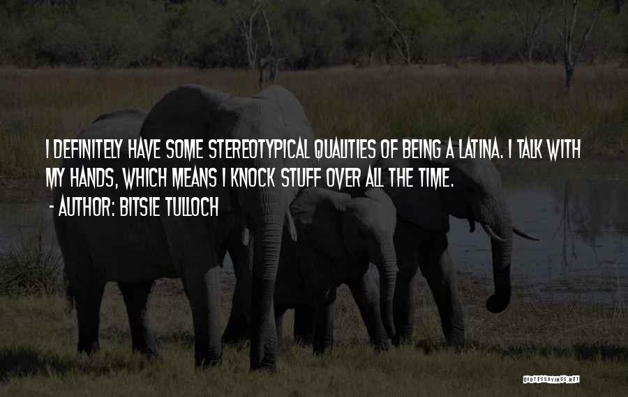 Bitsie Tulloch Quotes: I Definitely Have Some Stereotypical Qualities Of Being A Latina. I Talk With My Hands, Which Means I Knock Stuff