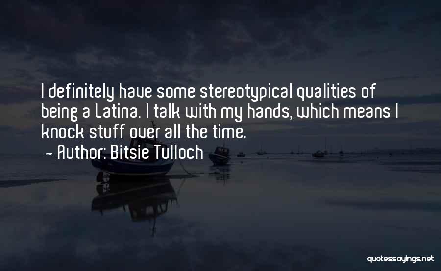 Bitsie Tulloch Quotes: I Definitely Have Some Stereotypical Qualities Of Being A Latina. I Talk With My Hands, Which Means I Knock Stuff