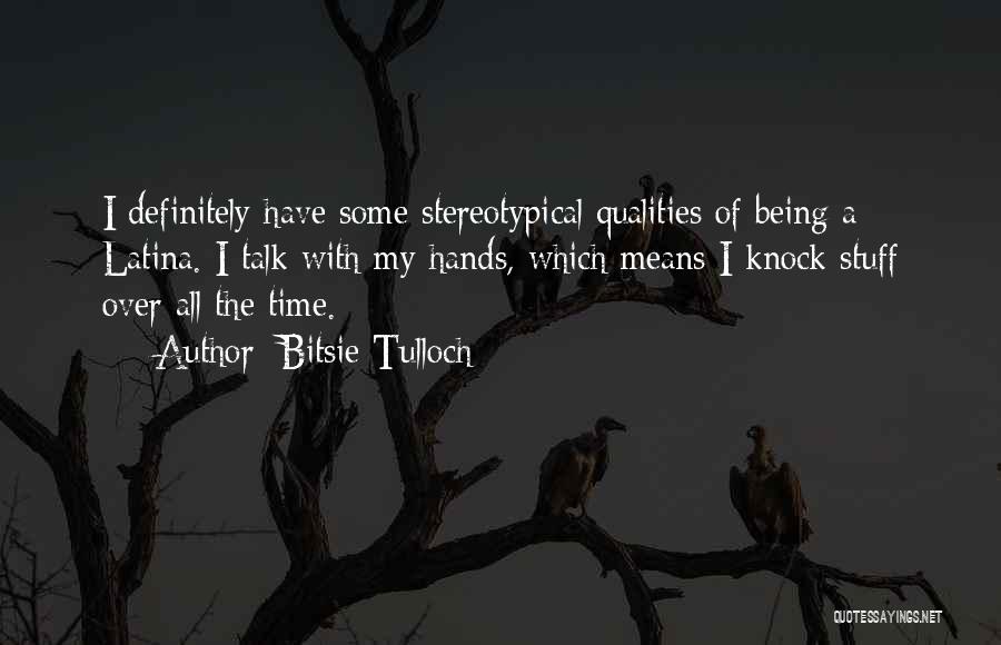 Bitsie Tulloch Quotes: I Definitely Have Some Stereotypical Qualities Of Being A Latina. I Talk With My Hands, Which Means I Knock Stuff