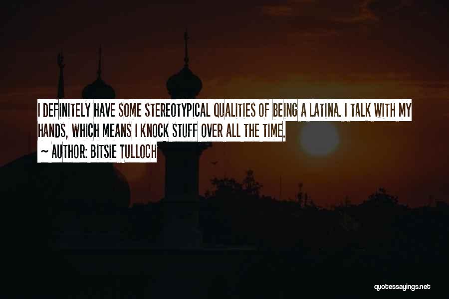 Bitsie Tulloch Quotes: I Definitely Have Some Stereotypical Qualities Of Being A Latina. I Talk With My Hands, Which Means I Knock Stuff