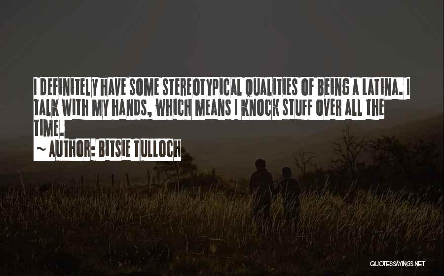 Bitsie Tulloch Quotes: I Definitely Have Some Stereotypical Qualities Of Being A Latina. I Talk With My Hands, Which Means I Knock Stuff