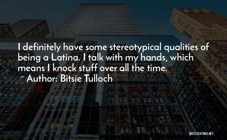 Bitsie Tulloch Quotes: I Definitely Have Some Stereotypical Qualities Of Being A Latina. I Talk With My Hands, Which Means I Knock Stuff