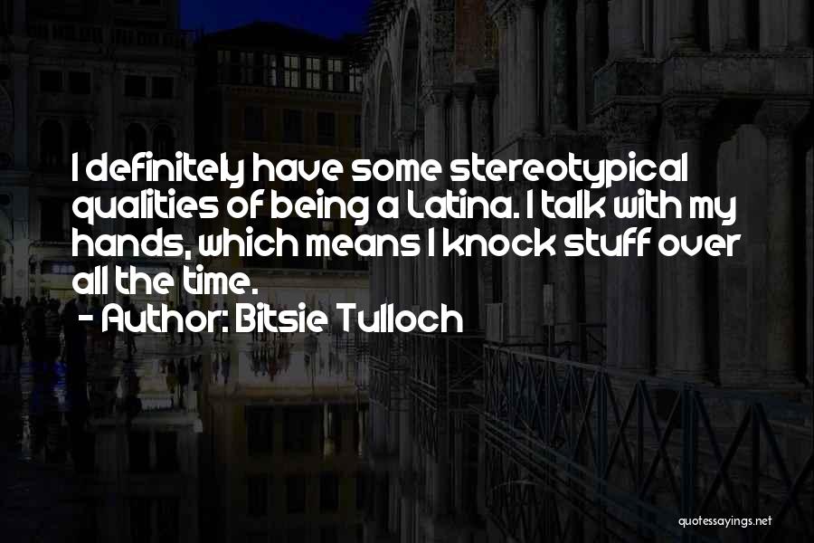 Bitsie Tulloch Quotes: I Definitely Have Some Stereotypical Qualities Of Being A Latina. I Talk With My Hands, Which Means I Knock Stuff