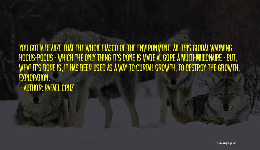 Rafael Cruz Quotes: You Gotta Realize That The Whole Fiasco Of The Environment, All This Global Warming Hocus-pocus - Which The Only Thing