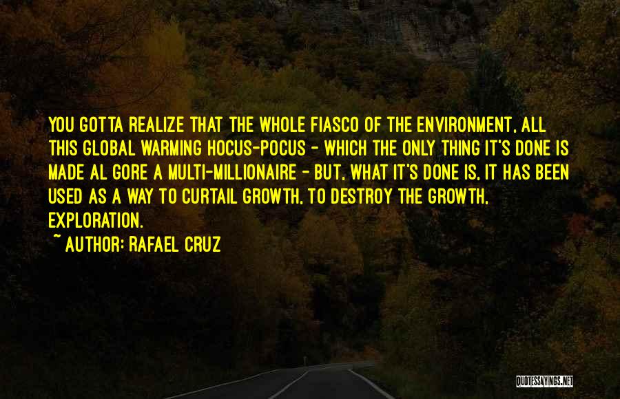 Rafael Cruz Quotes: You Gotta Realize That The Whole Fiasco Of The Environment, All This Global Warming Hocus-pocus - Which The Only Thing