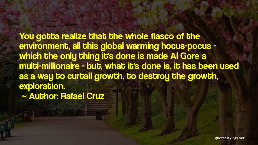 Rafael Cruz Quotes: You Gotta Realize That The Whole Fiasco Of The Environment, All This Global Warming Hocus-pocus - Which The Only Thing