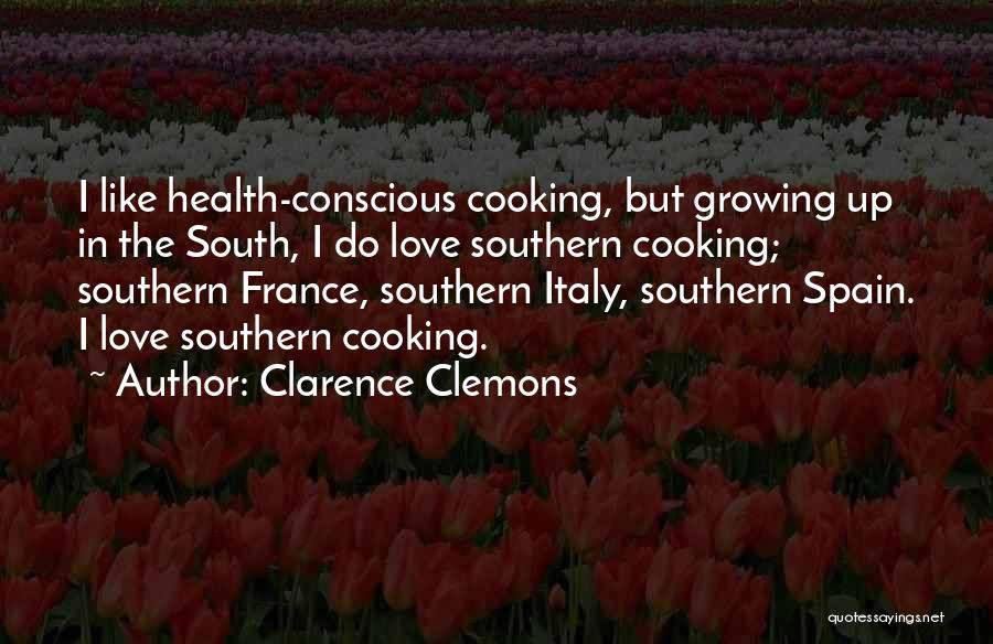 Clarence Clemons Quotes: I Like Health-conscious Cooking, But Growing Up In The South, I Do Love Southern Cooking; Southern France, Southern Italy, Southern