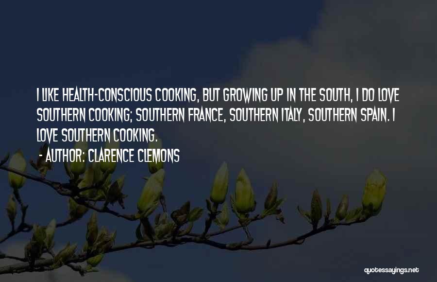 Clarence Clemons Quotes: I Like Health-conscious Cooking, But Growing Up In The South, I Do Love Southern Cooking; Southern France, Southern Italy, Southern