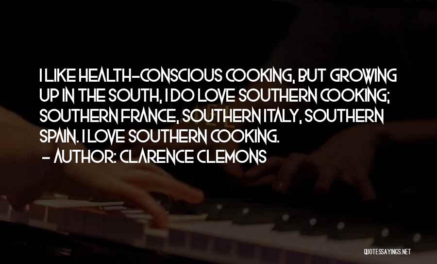 Clarence Clemons Quotes: I Like Health-conscious Cooking, But Growing Up In The South, I Do Love Southern Cooking; Southern France, Southern Italy, Southern