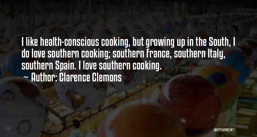 Clarence Clemons Quotes: I Like Health-conscious Cooking, But Growing Up In The South, I Do Love Southern Cooking; Southern France, Southern Italy, Southern