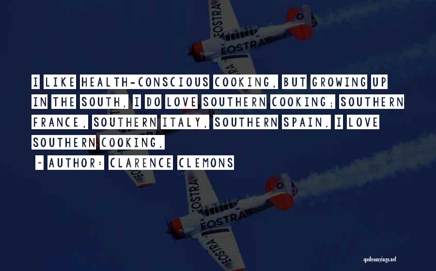 Clarence Clemons Quotes: I Like Health-conscious Cooking, But Growing Up In The South, I Do Love Southern Cooking; Southern France, Southern Italy, Southern