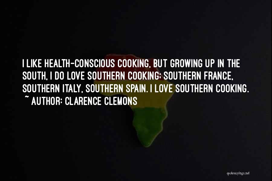 Clarence Clemons Quotes: I Like Health-conscious Cooking, But Growing Up In The South, I Do Love Southern Cooking; Southern France, Southern Italy, Southern