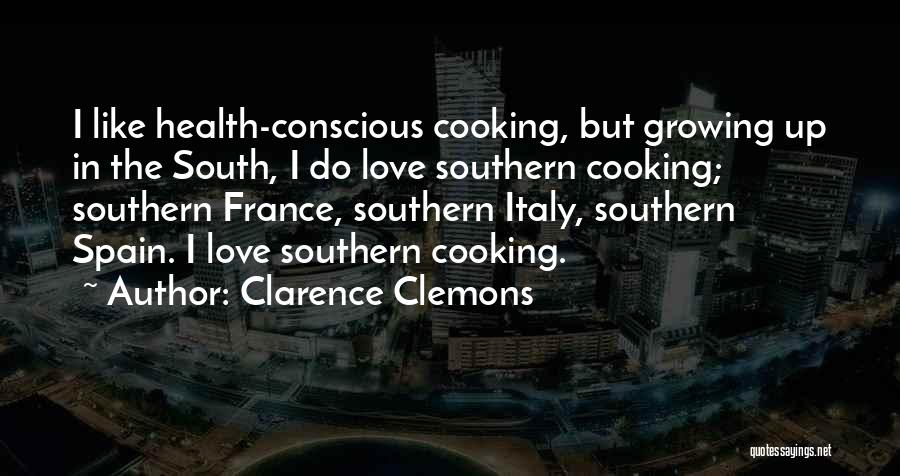Clarence Clemons Quotes: I Like Health-conscious Cooking, But Growing Up In The South, I Do Love Southern Cooking; Southern France, Southern Italy, Southern