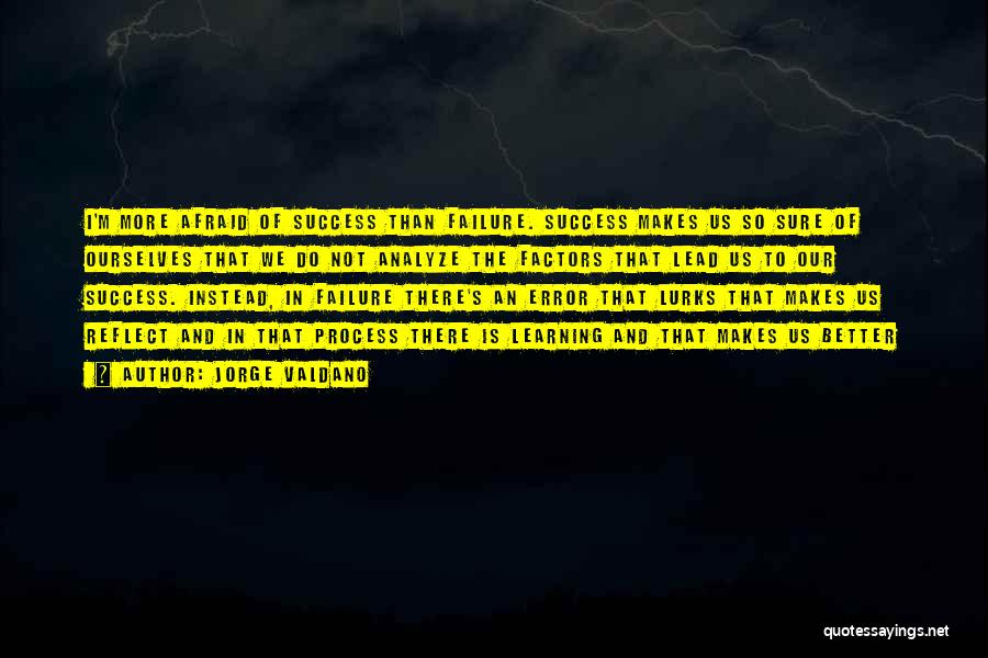 Jorge Valdano Quotes: I'm More Afraid Of Success Than Failure. Success Makes Us So Sure Of Ourselves That We Do Not Analyze The