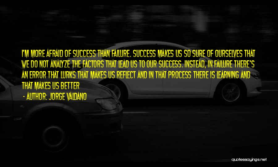 Jorge Valdano Quotes: I'm More Afraid Of Success Than Failure. Success Makes Us So Sure Of Ourselves That We Do Not Analyze The