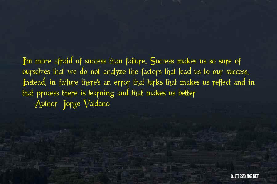 Jorge Valdano Quotes: I'm More Afraid Of Success Than Failure. Success Makes Us So Sure Of Ourselves That We Do Not Analyze The