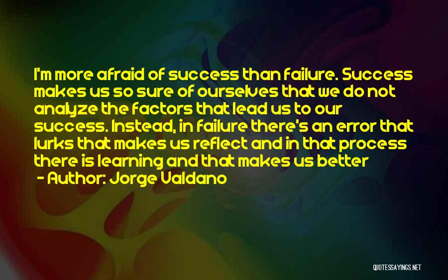 Jorge Valdano Quotes: I'm More Afraid Of Success Than Failure. Success Makes Us So Sure Of Ourselves That We Do Not Analyze The