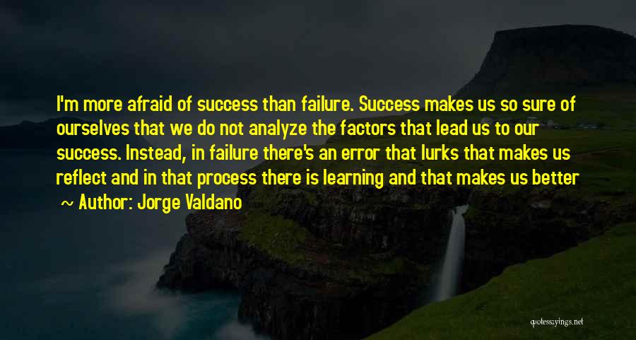 Jorge Valdano Quotes: I'm More Afraid Of Success Than Failure. Success Makes Us So Sure Of Ourselves That We Do Not Analyze The