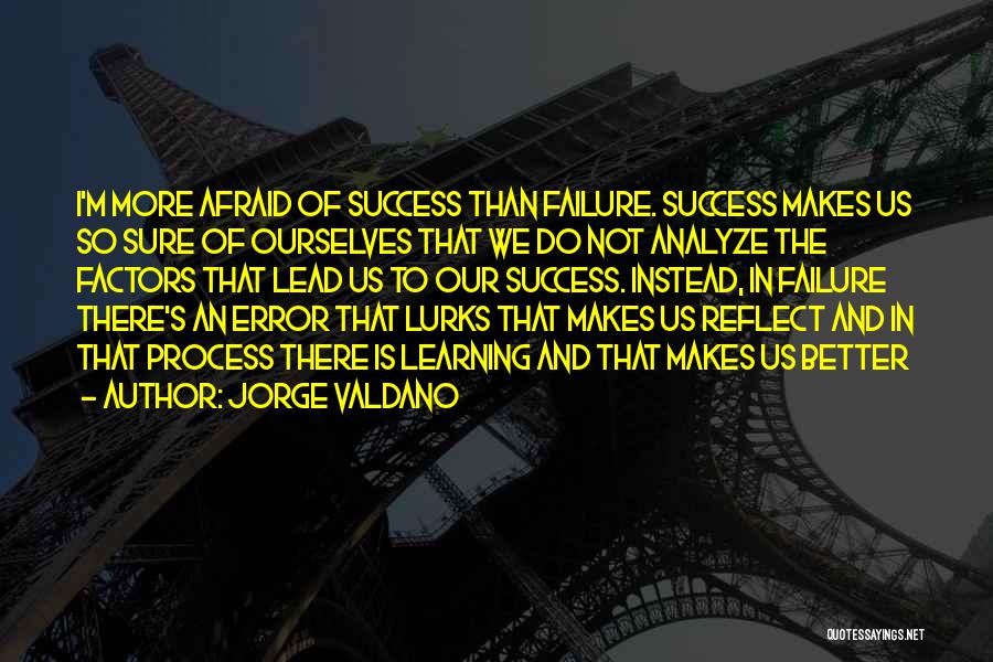 Jorge Valdano Quotes: I'm More Afraid Of Success Than Failure. Success Makes Us So Sure Of Ourselves That We Do Not Analyze The