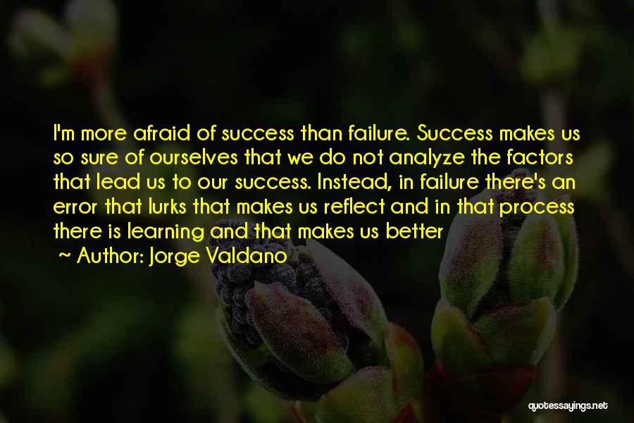 Jorge Valdano Quotes: I'm More Afraid Of Success Than Failure. Success Makes Us So Sure Of Ourselves That We Do Not Analyze The