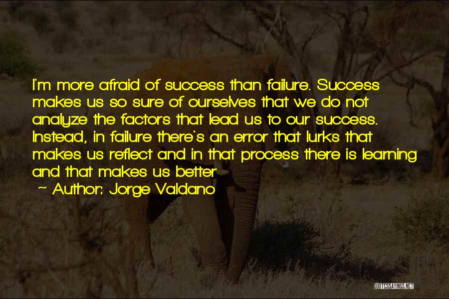 Jorge Valdano Quotes: I'm More Afraid Of Success Than Failure. Success Makes Us So Sure Of Ourselves That We Do Not Analyze The