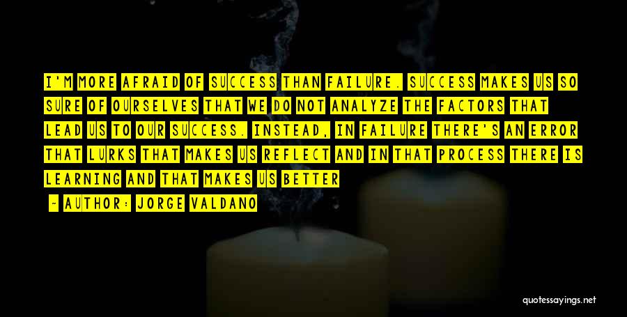 Jorge Valdano Quotes: I'm More Afraid Of Success Than Failure. Success Makes Us So Sure Of Ourselves That We Do Not Analyze The