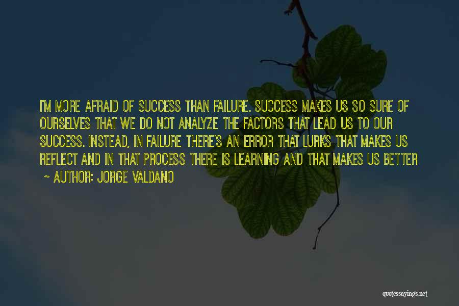 Jorge Valdano Quotes: I'm More Afraid Of Success Than Failure. Success Makes Us So Sure Of Ourselves That We Do Not Analyze The