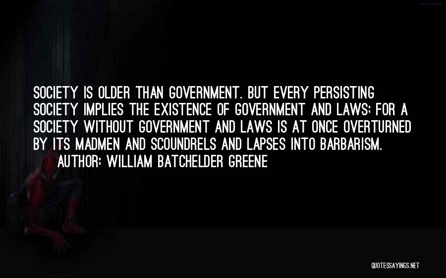 William Batchelder Greene Quotes: Society Is Older Than Government. But Every Persisting Society Implies The Existence Of Government And Laws; For A Society Without