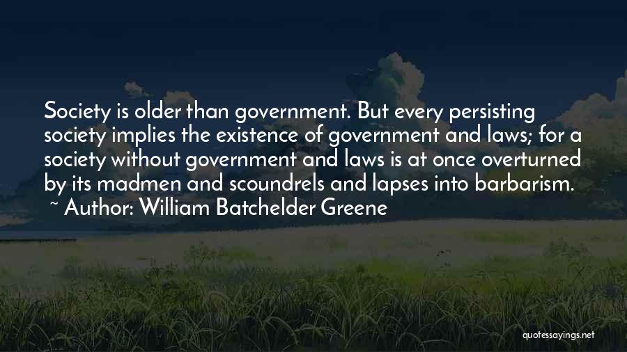 William Batchelder Greene Quotes: Society Is Older Than Government. But Every Persisting Society Implies The Existence Of Government And Laws; For A Society Without
