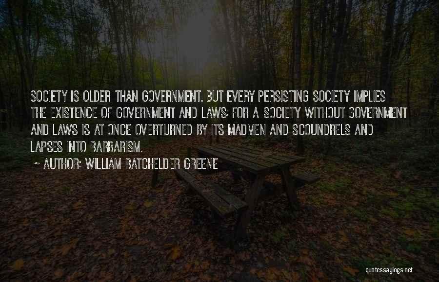 William Batchelder Greene Quotes: Society Is Older Than Government. But Every Persisting Society Implies The Existence Of Government And Laws; For A Society Without