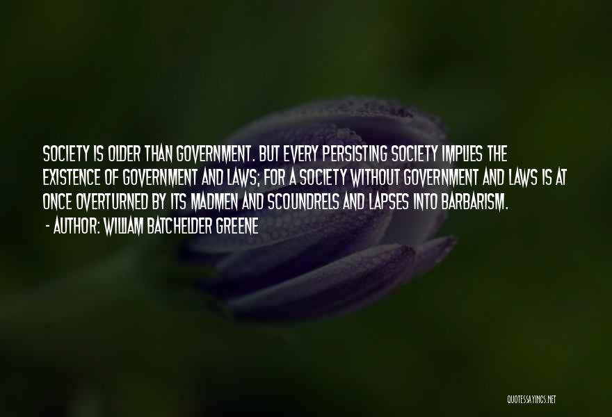 William Batchelder Greene Quotes: Society Is Older Than Government. But Every Persisting Society Implies The Existence Of Government And Laws; For A Society Without