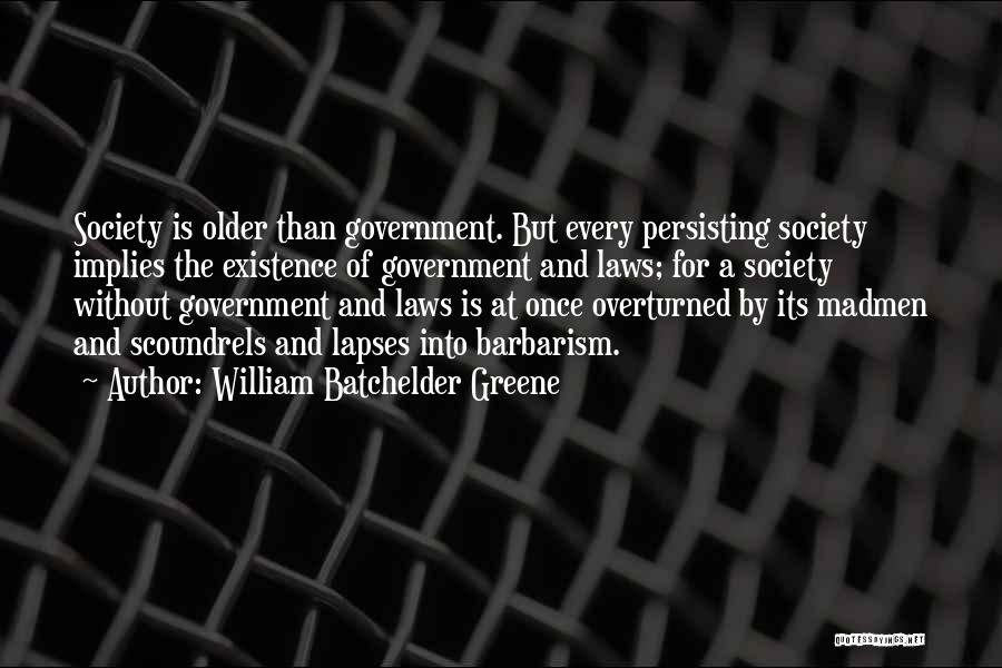 William Batchelder Greene Quotes: Society Is Older Than Government. But Every Persisting Society Implies The Existence Of Government And Laws; For A Society Without