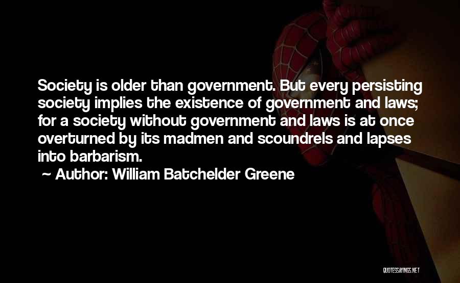 William Batchelder Greene Quotes: Society Is Older Than Government. But Every Persisting Society Implies The Existence Of Government And Laws; For A Society Without