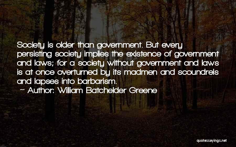 William Batchelder Greene Quotes: Society Is Older Than Government. But Every Persisting Society Implies The Existence Of Government And Laws; For A Society Without