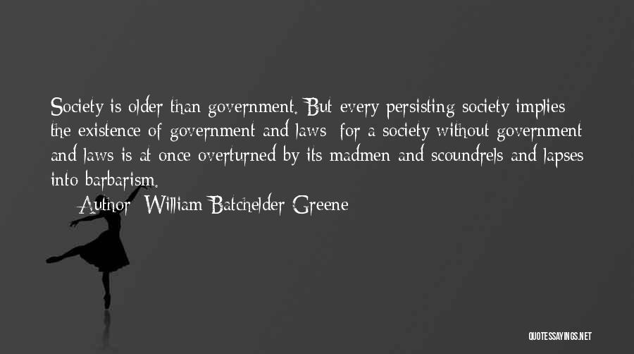 William Batchelder Greene Quotes: Society Is Older Than Government. But Every Persisting Society Implies The Existence Of Government And Laws; For A Society Without
