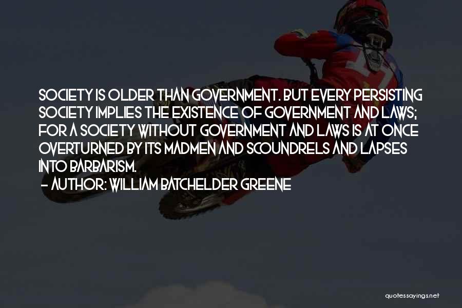 William Batchelder Greene Quotes: Society Is Older Than Government. But Every Persisting Society Implies The Existence Of Government And Laws; For A Society Without