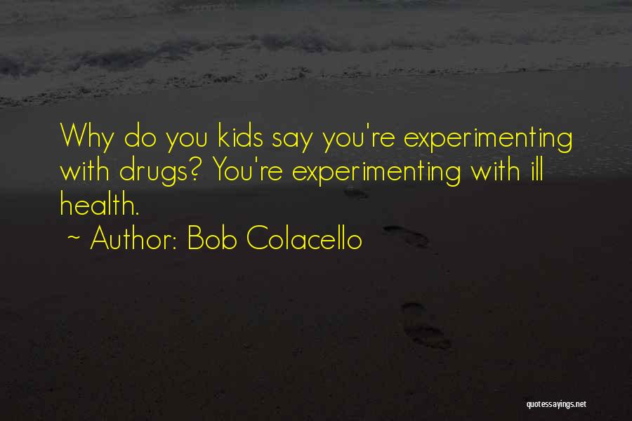 Bob Colacello Quotes: Why Do You Kids Say You're Experimenting With Drugs? You're Experimenting With Ill Health.