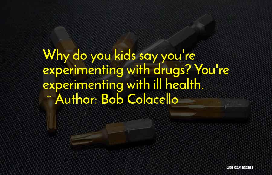 Bob Colacello Quotes: Why Do You Kids Say You're Experimenting With Drugs? You're Experimenting With Ill Health.