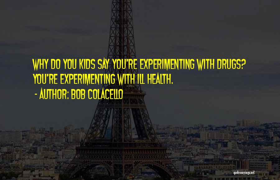 Bob Colacello Quotes: Why Do You Kids Say You're Experimenting With Drugs? You're Experimenting With Ill Health.