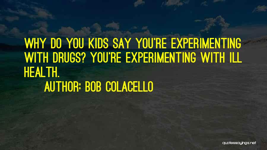 Bob Colacello Quotes: Why Do You Kids Say You're Experimenting With Drugs? You're Experimenting With Ill Health.