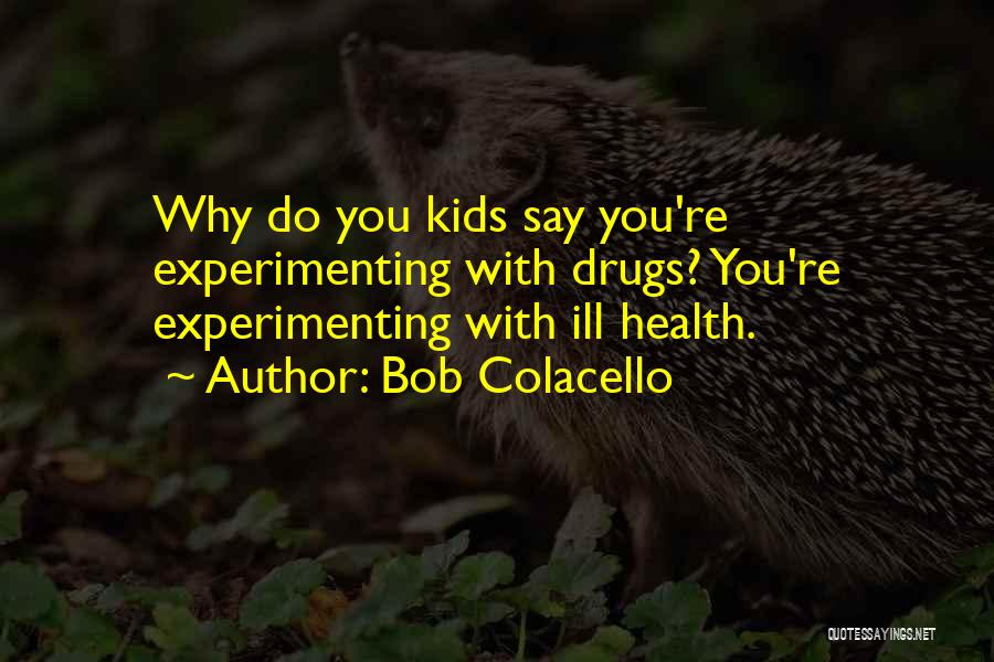 Bob Colacello Quotes: Why Do You Kids Say You're Experimenting With Drugs? You're Experimenting With Ill Health.