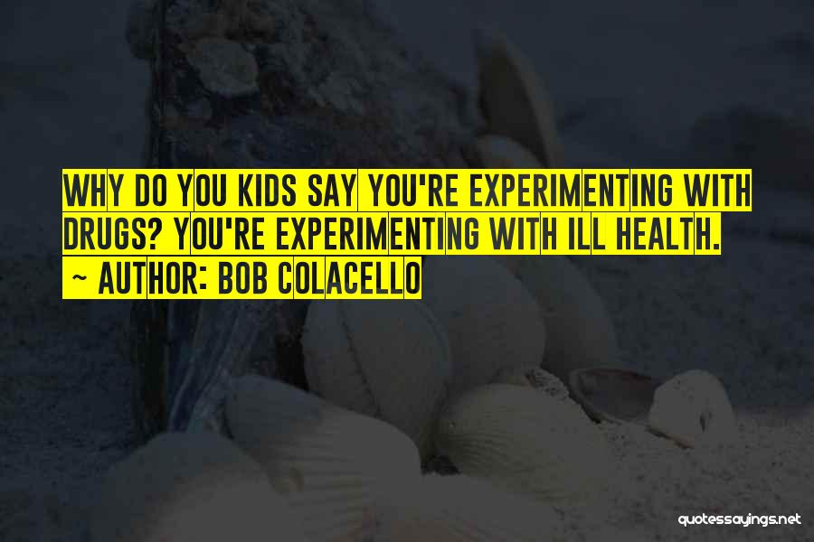 Bob Colacello Quotes: Why Do You Kids Say You're Experimenting With Drugs? You're Experimenting With Ill Health.